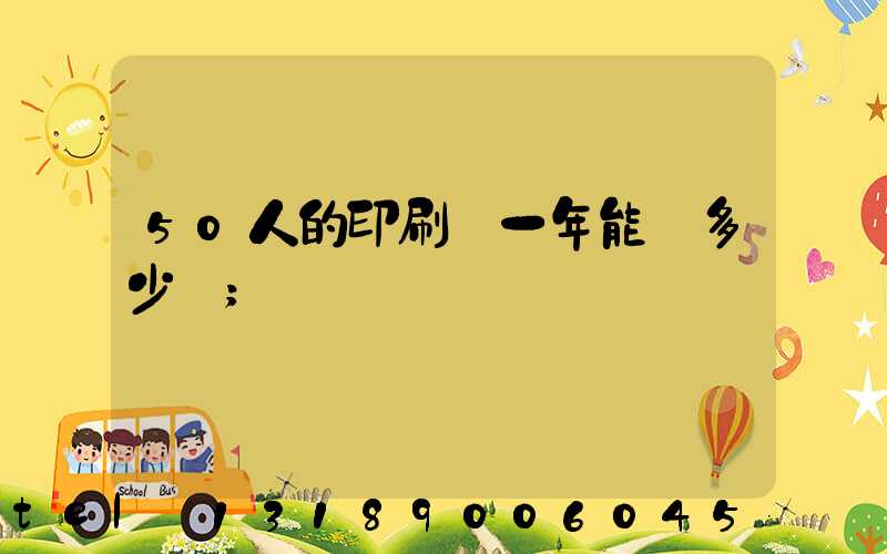 50人的印刷廠一年能賺多少錢
