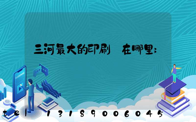 三河最大的印刷廠在哪里