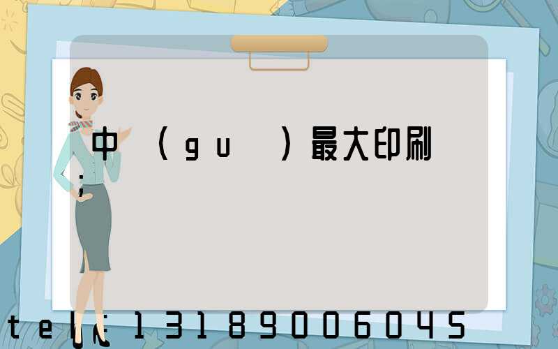中國(guó)最大印刷廠