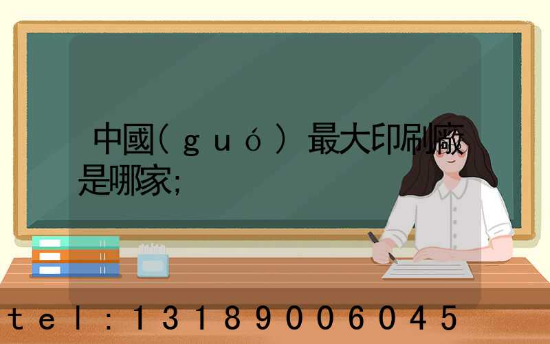 中國(guó)最大印刷廠是哪家