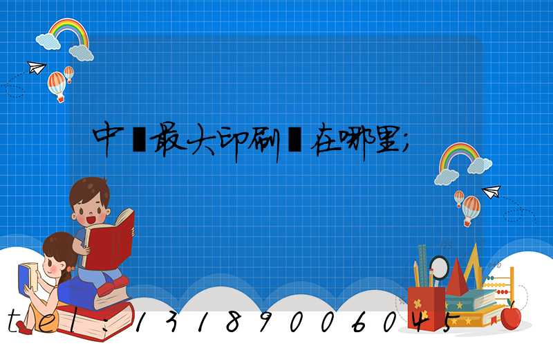 中國最大印刷廠在哪里