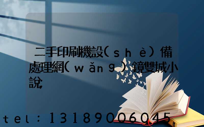 二手印刷機設(shè)備處理網(wǎng)鏡雙城小說