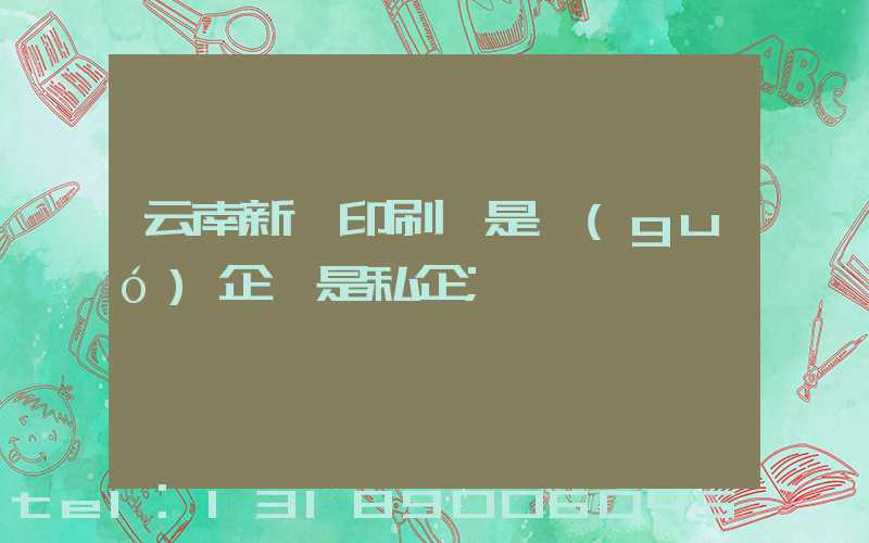 云南新華印刷廠是國(guó)企還是私企