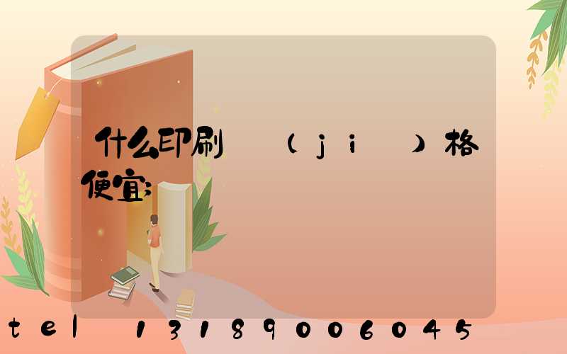 什么印刷廠價(jià)格便宜
