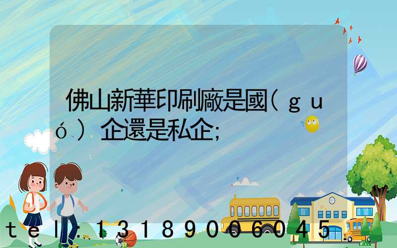 佛山新華印刷廠是國(guó)企還是私企