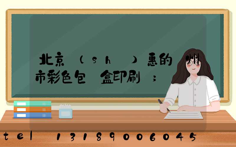北京實(shí)惠的廣州市彩色包裝盒印刷廠