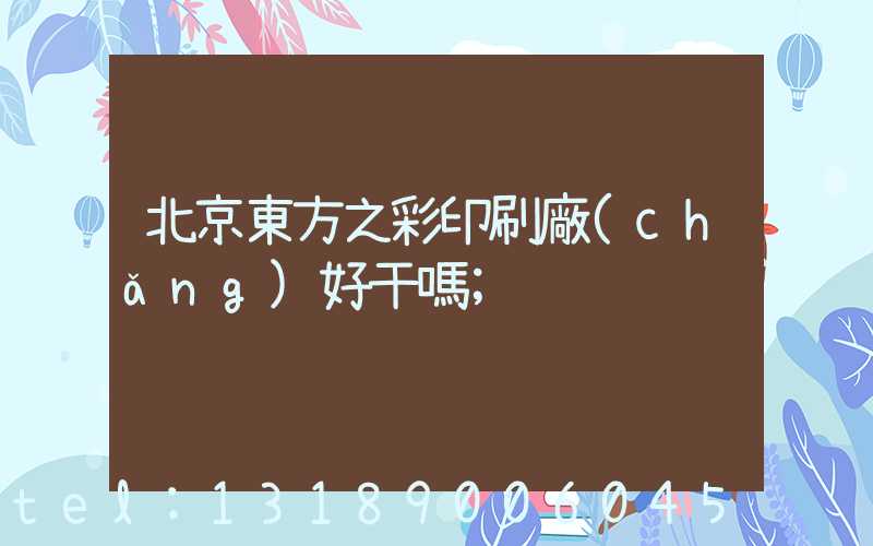 北京東方之彩印刷廠(chǎng)好干嗎