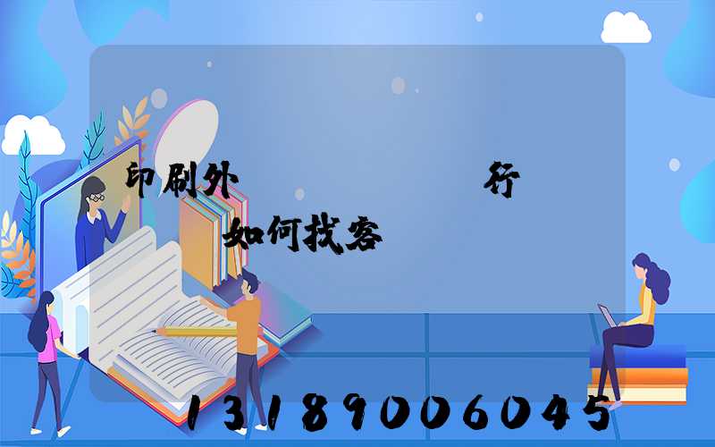 印刷外貿(mào)行業(yè)如何找客戶