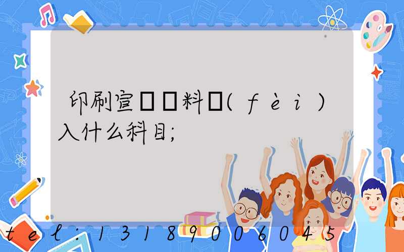 印刷宣傳資料費(fèi)入什么科目