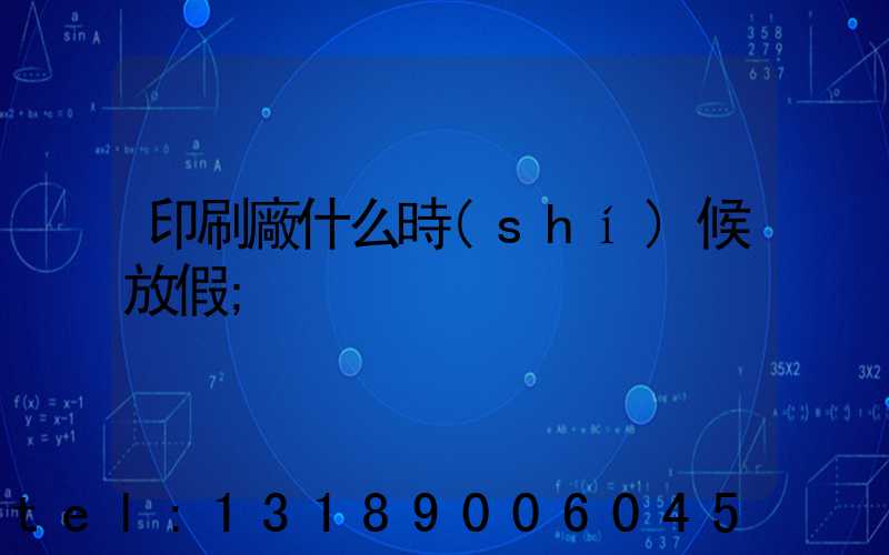 印刷廠什么時(shí)候放假