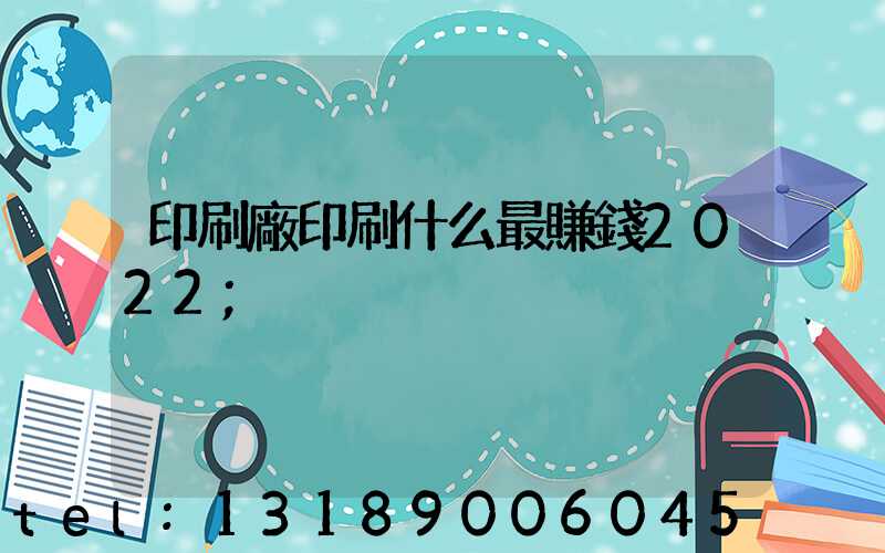 印刷廠印刷什么最賺錢2022