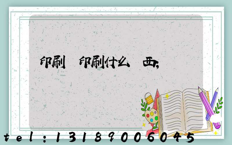 印刷廠印刷什么東西