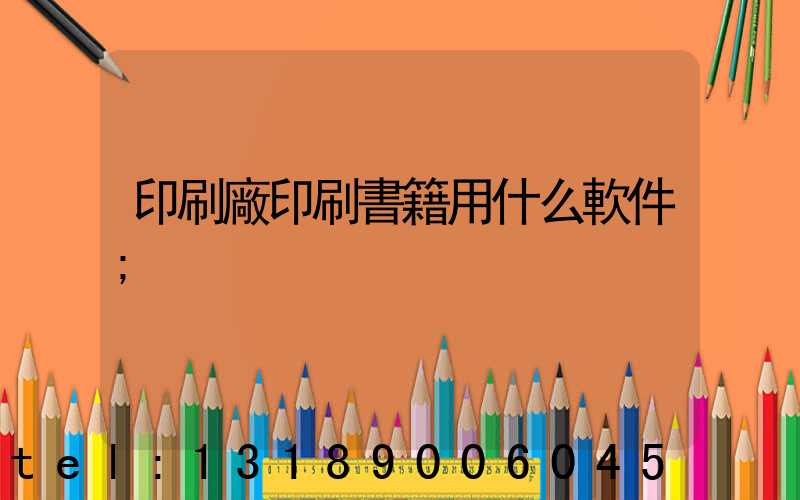 印刷廠印刷書籍用什么軟件
