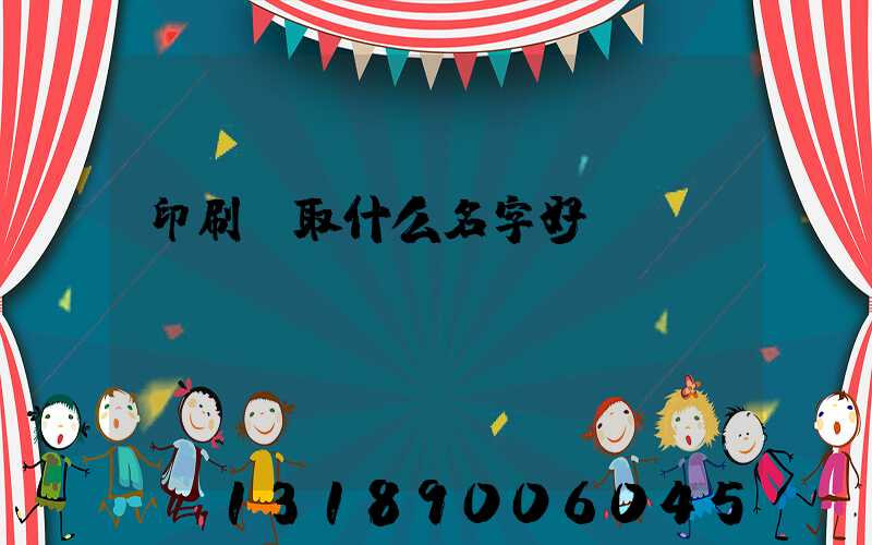 印刷廠取什么名字好