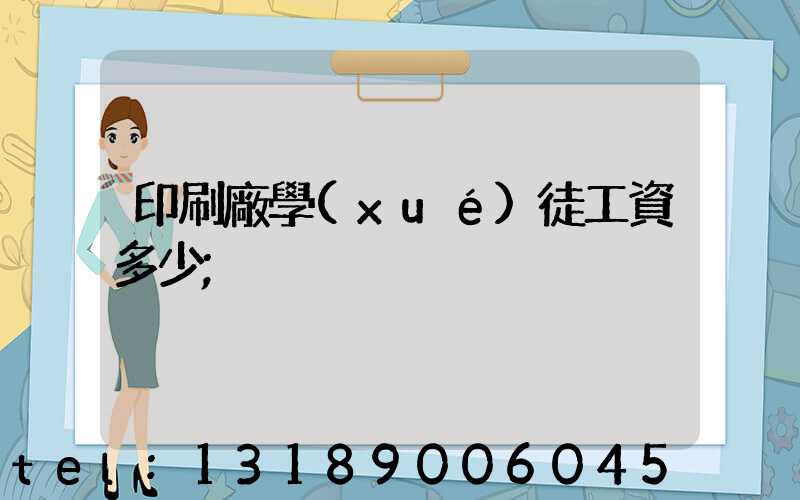 印刷廠學(xué)徒工資多少