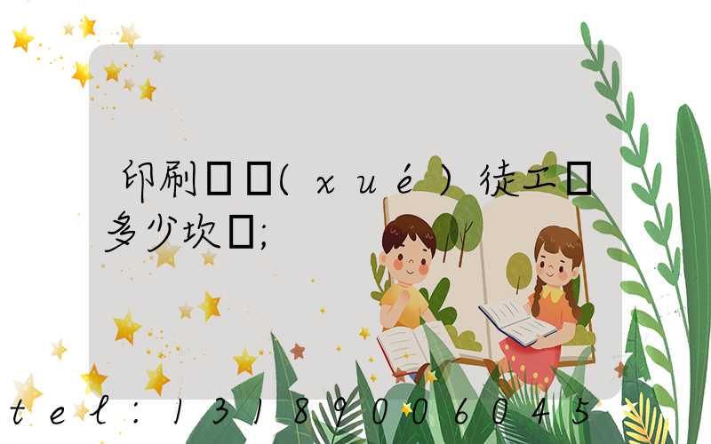 印刷廠學(xué)徒工資多少坎門