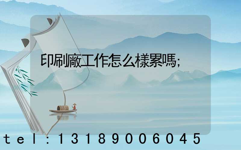 印刷廠工作怎么樣累嗎