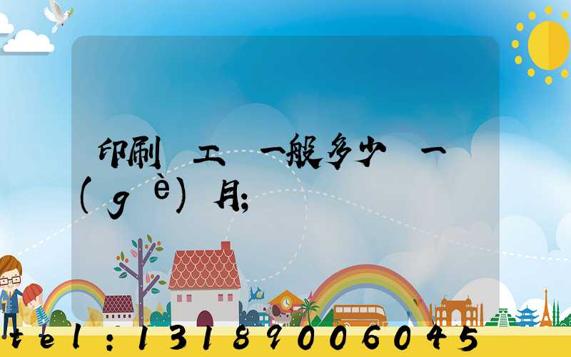 印刷廠工資一般多少錢一個(gè)月