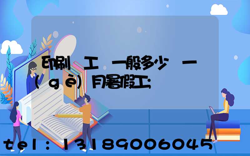 印刷廠工資一般多少錢一個(gè)月暑假工