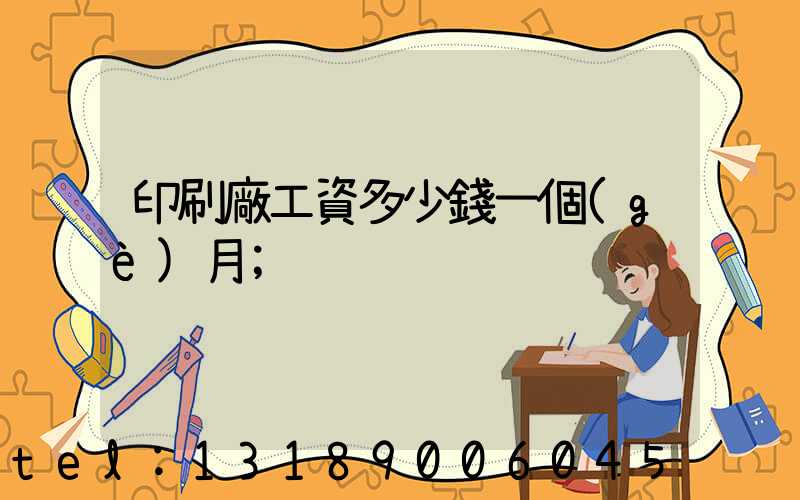 印刷廠工資多少錢一個(gè)月
