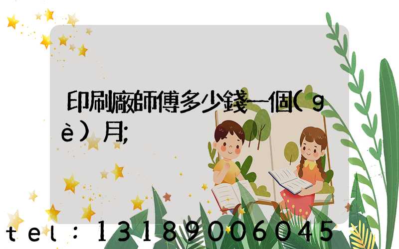 印刷廠師傅多少錢一個(gè)月