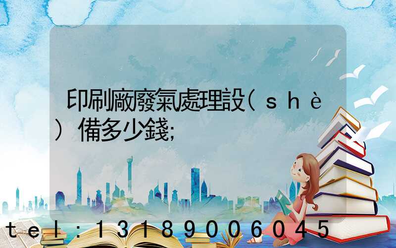印刷廠廢氣處理設(shè)備多少錢
