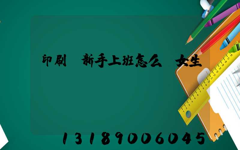 印刷廠新手上班怎么樣女生