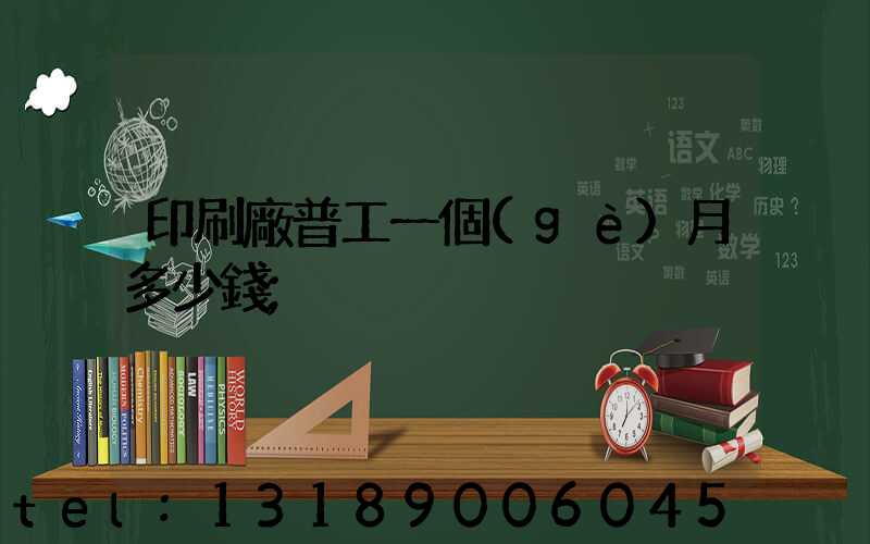 印刷廠普工一個(gè)月多少錢