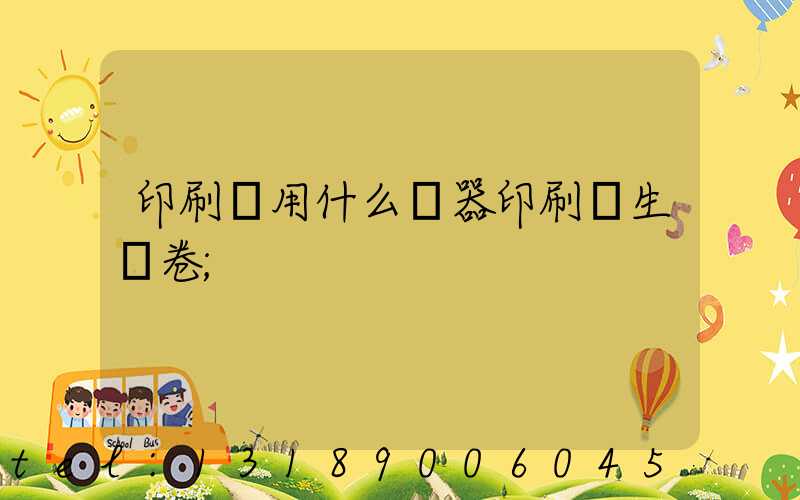 印刷廠用什么機器印刷學生試卷
