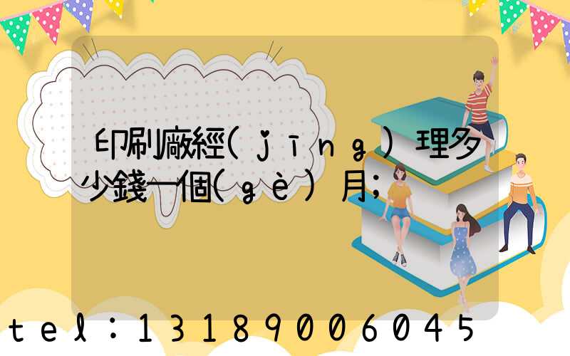 印刷廠經(jīng)理多少錢一個(gè)月