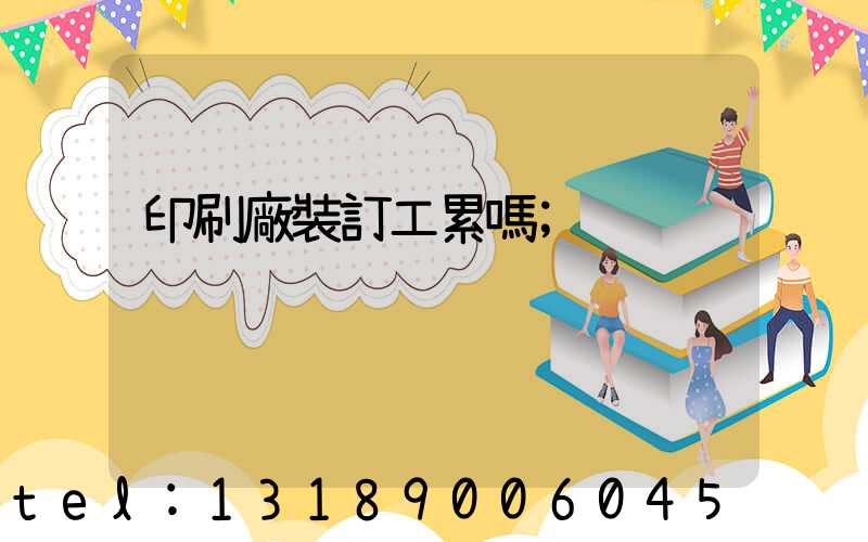 印刷廠裝訂工累嗎