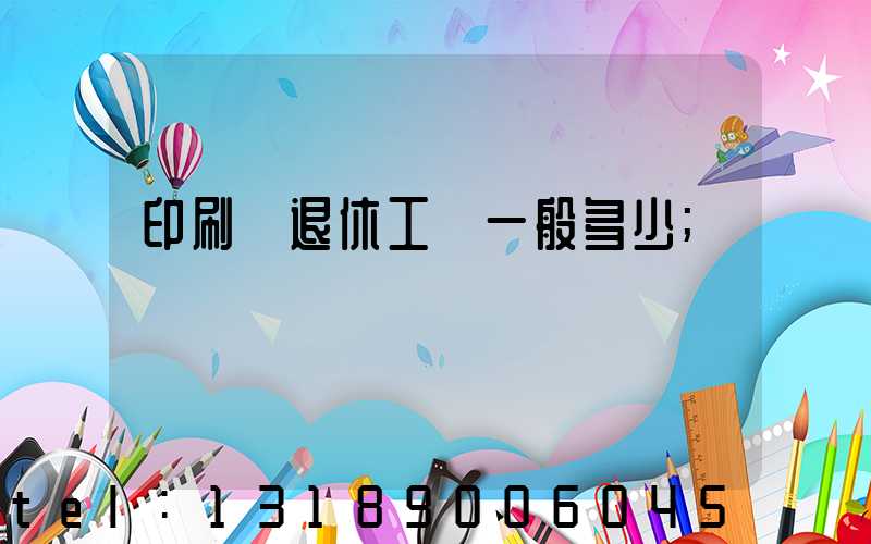 印刷廠退休工資一般多少