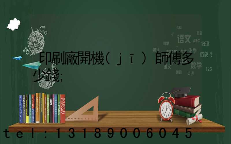 印刷廠開機(jī)師傅多少錢