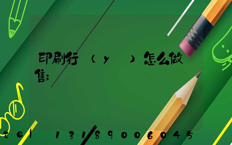 印刷行業(yè)怎么做銷售