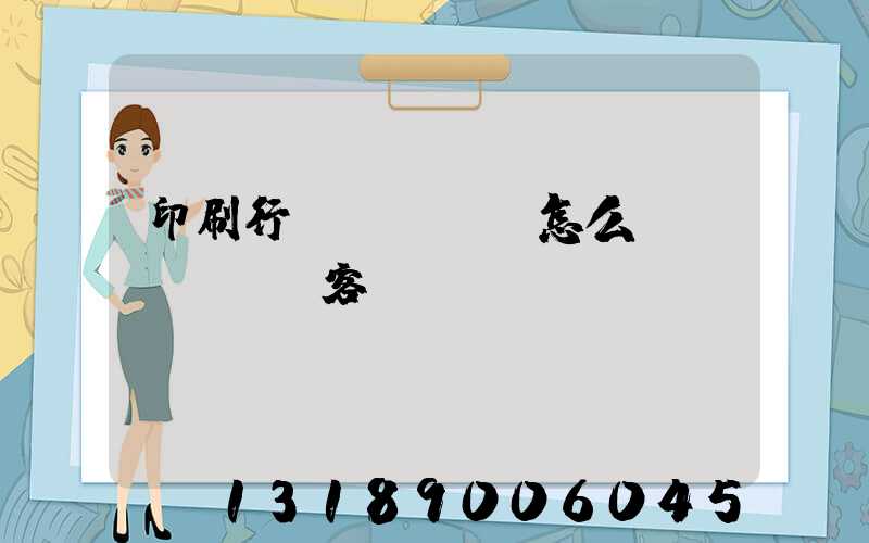 印刷行業(yè)怎么開發(fā)客戶