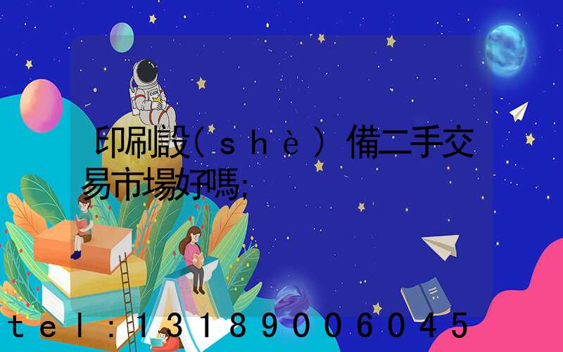 印刷設(shè)備二手交易市場好嗎
