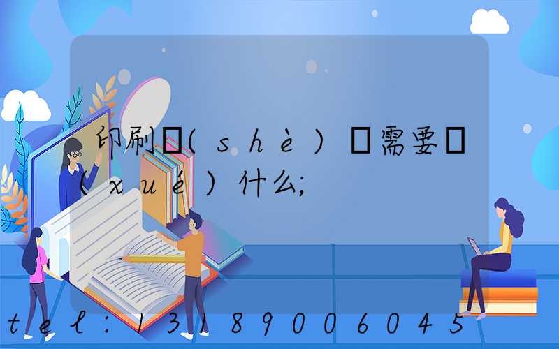 印刷設(shè)計需要學(xué)什么
