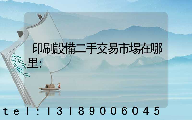 印刷設備二手交易市場在哪里