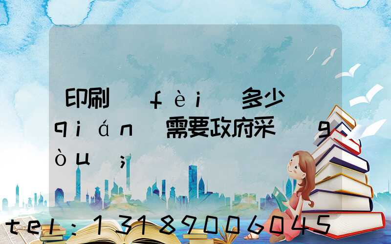 印刷費(fèi)多少錢(qián)需要政府采購(gòu)