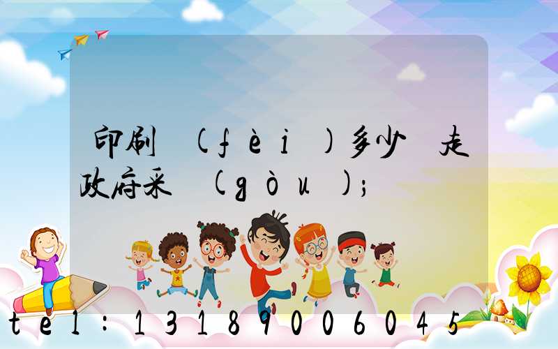 印刷費(fèi)多少錢走政府采購(gòu)