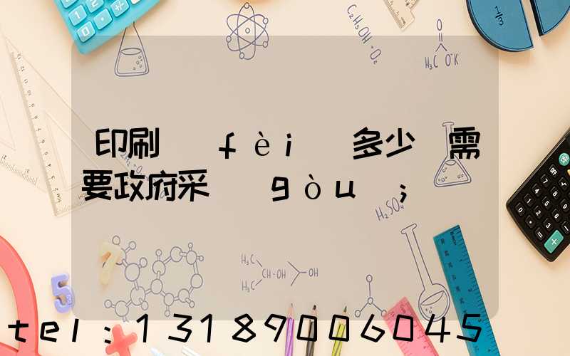 印刷費(fèi)多少錢需要政府采購(gòu)
