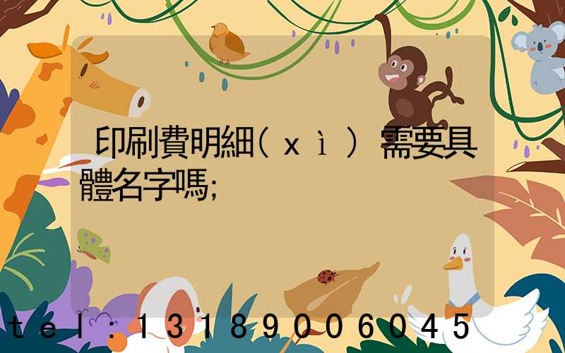 印刷費明細(xì)需要具體名字嗎