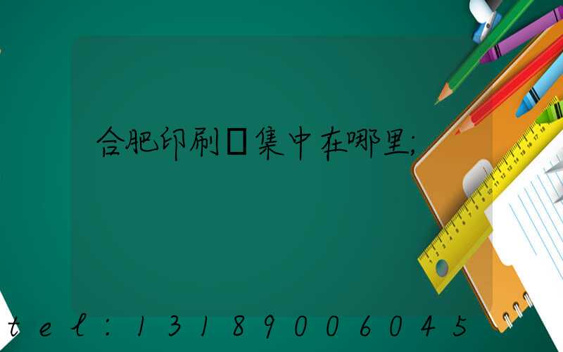 合肥印刷廠集中在哪里