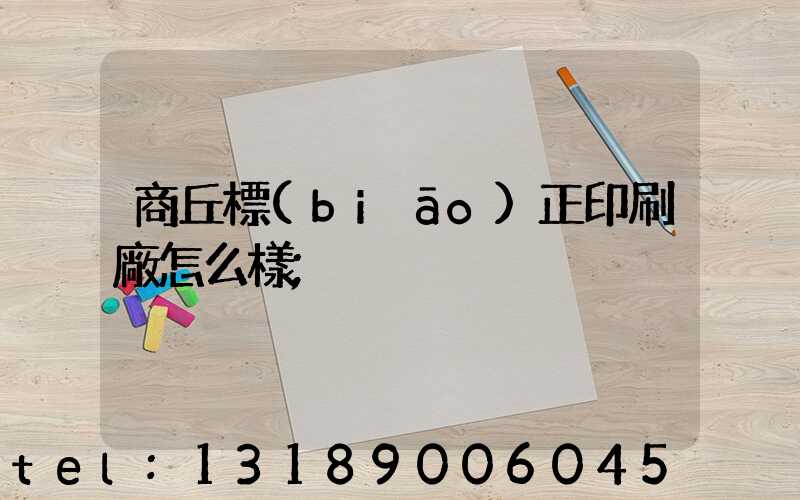 商丘標(biāo)正印刷廠怎么樣