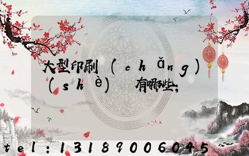 大型印刷廠(chǎng)設(shè)備有哪些