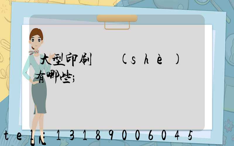 大型印刷廠設(shè)備有哪些
