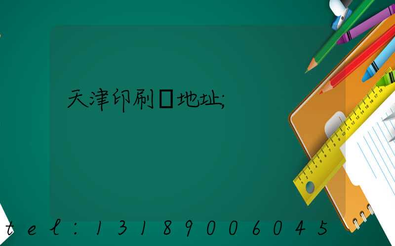天津印刷廠地址