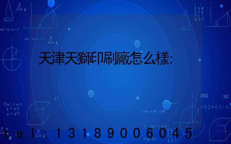 天津天獅印刷廠怎么樣