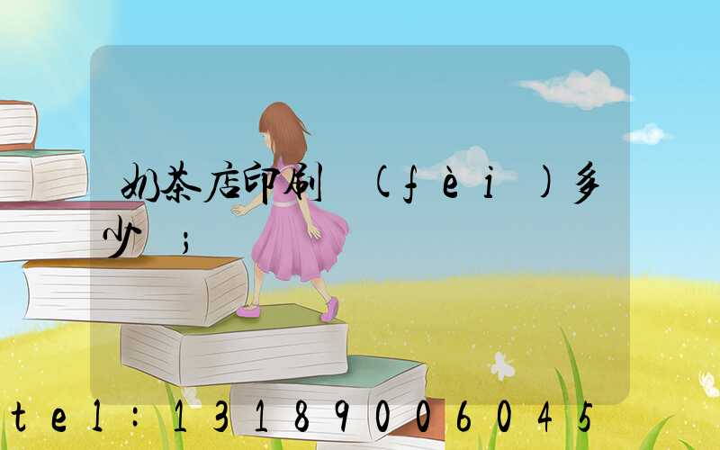 奶茶店印刷費(fèi)多少錢