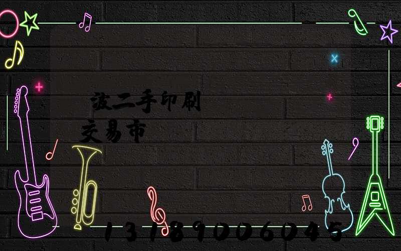 寧波二手印刷設(shè)備交易市場(chǎng)